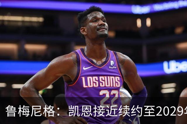 鲁梅尼格：凯恩接近续约至2029年，奥利塞是下一个